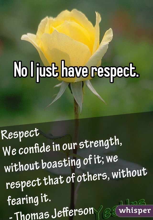 No I just have respect.