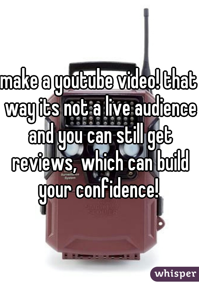 make a youtube video! that way its not a live audience and you can still get reviews, which can build your confidence! 