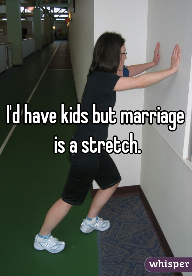I'd have kids but marriage is a stretch.