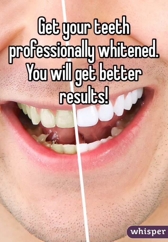Get your teeth professionally whitened. You will get better results! 
