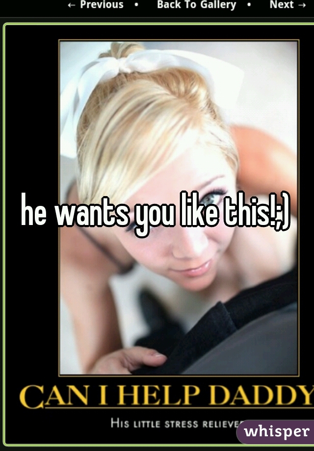 he wants you like this!;)