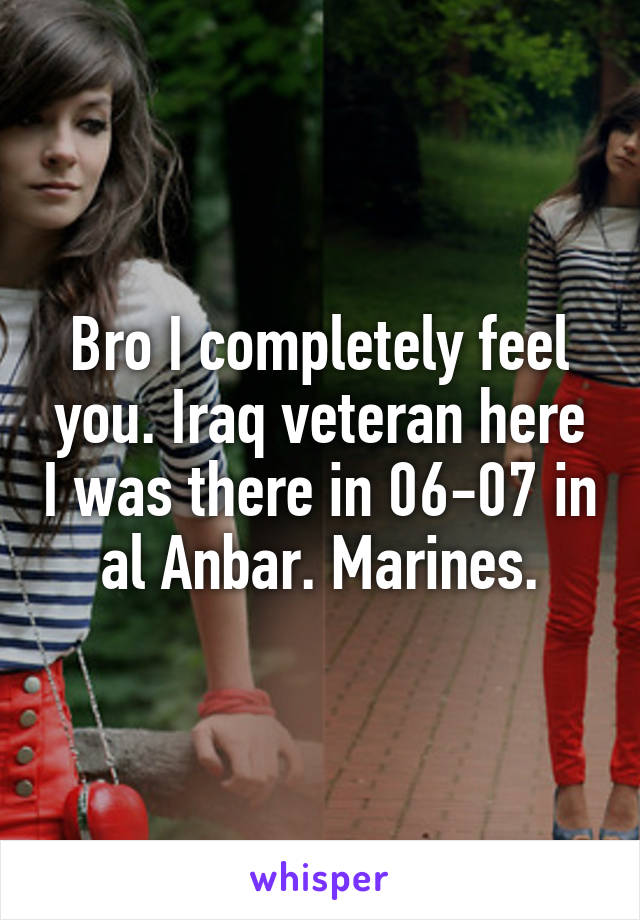 Bro I completely feel you. Iraq veteran here I was there in 06-07 in al Anbar. Marines.