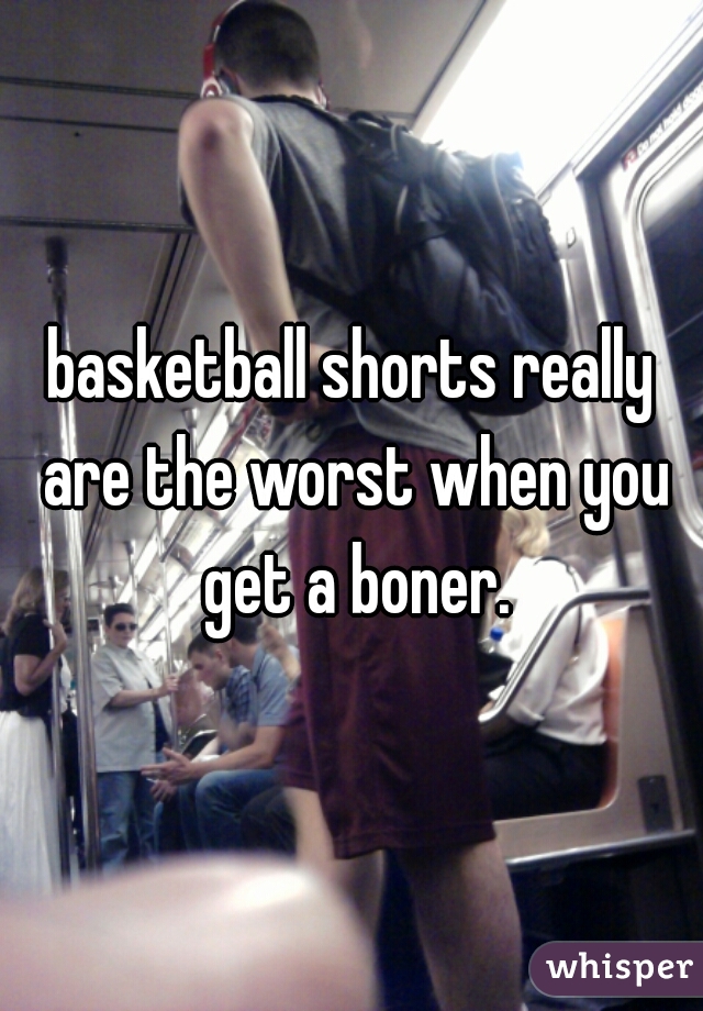 basketball shorts really are the worst when you get a boner.