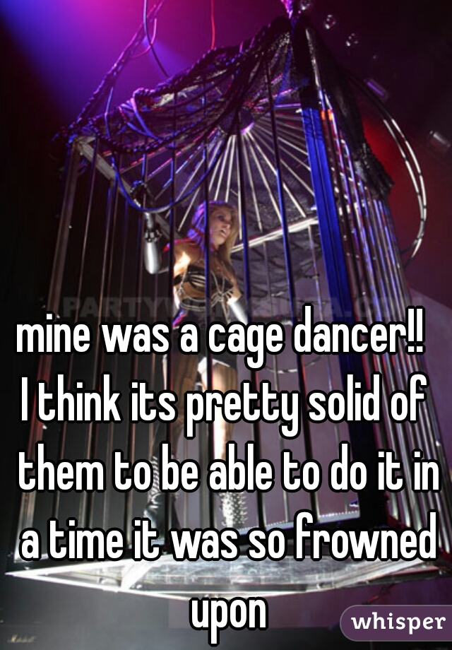 mine was a cage dancer!! 
I think its pretty solid of them to be able to do it in a time it was so frowned upon