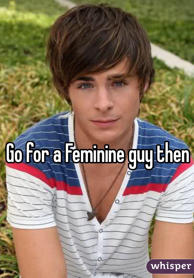 Go for a Feminine guy then