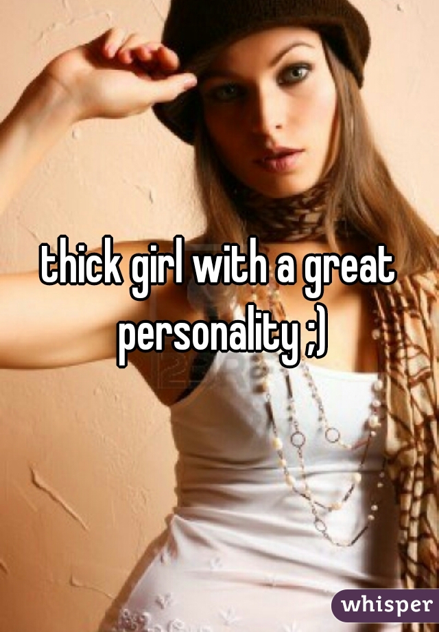 thick girl with a great personality ;)