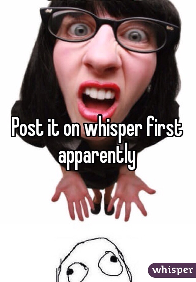 Post it on whisper first apparently 