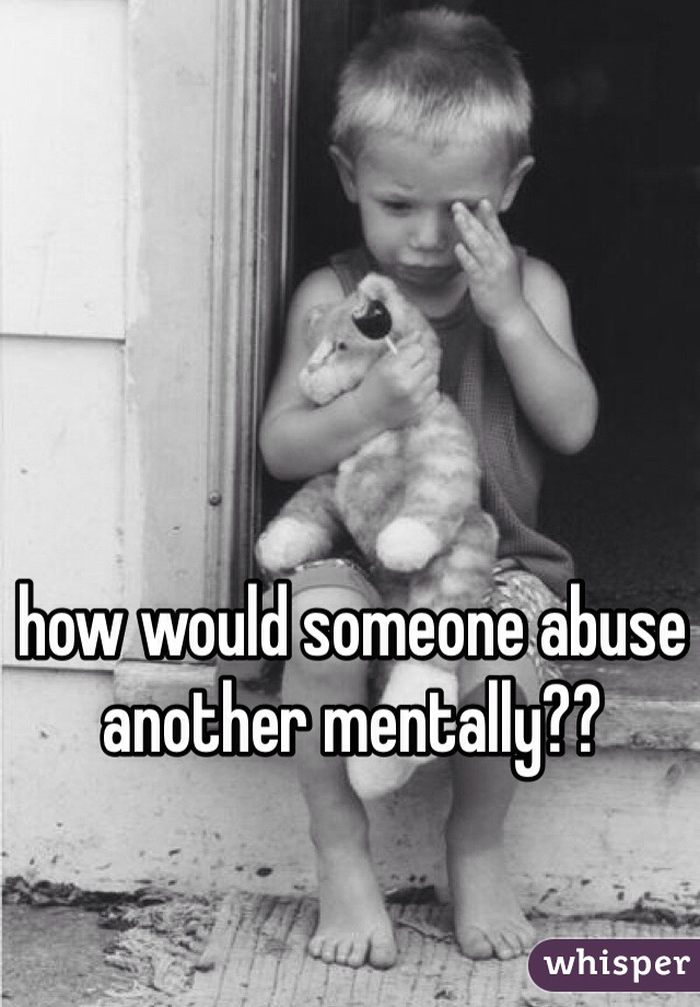 how would someone abuse another mentally??