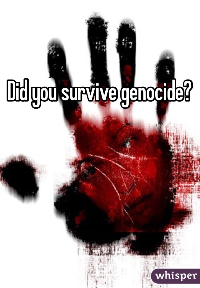 Did you survive genocide?