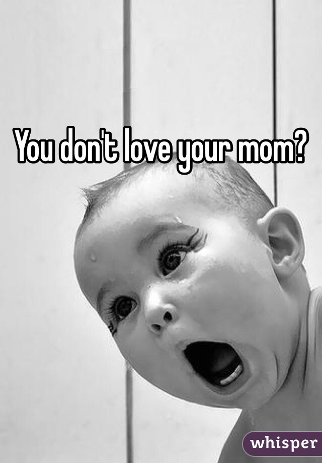 You don't love your mom?