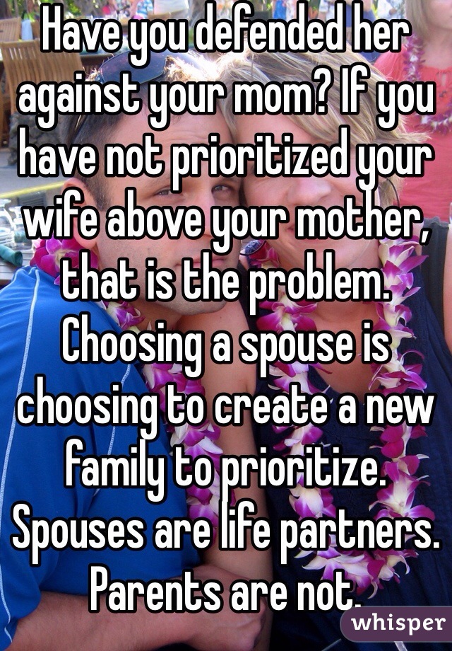 Have you defended her against your mom? If you have not prioritized your wife above your mother, that is the problem. Choosing a spouse is choosing to create a new family to prioritize. Spouses are life partners. Parents are not.