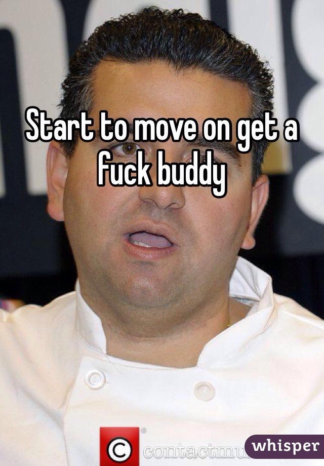 Start to move on get a fuck buddy