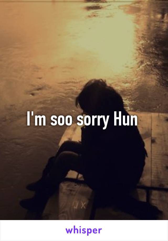 I'm soo sorry Hun 