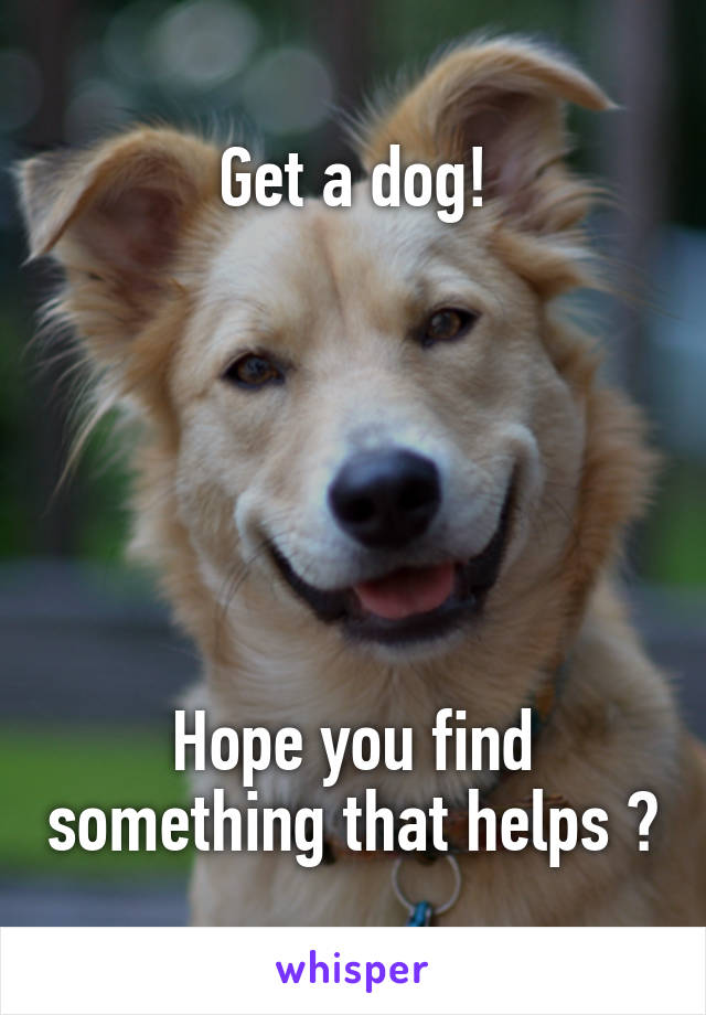 Get a dog!






Hope you find something that helps 😊