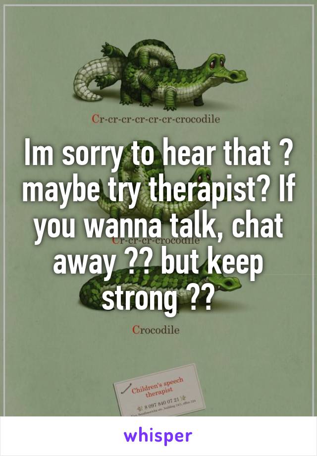 Im sorry to hear that 😥 maybe try therapist? If you wanna talk, chat away ❤️ but keep strong ☺️