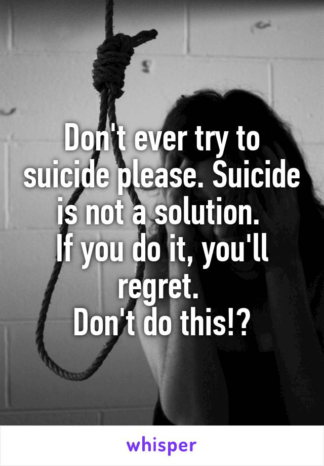 Don't ever try to suicide please. Suicide is not a solution. 
If you do it, you'll regret. 
Don't do this!😣