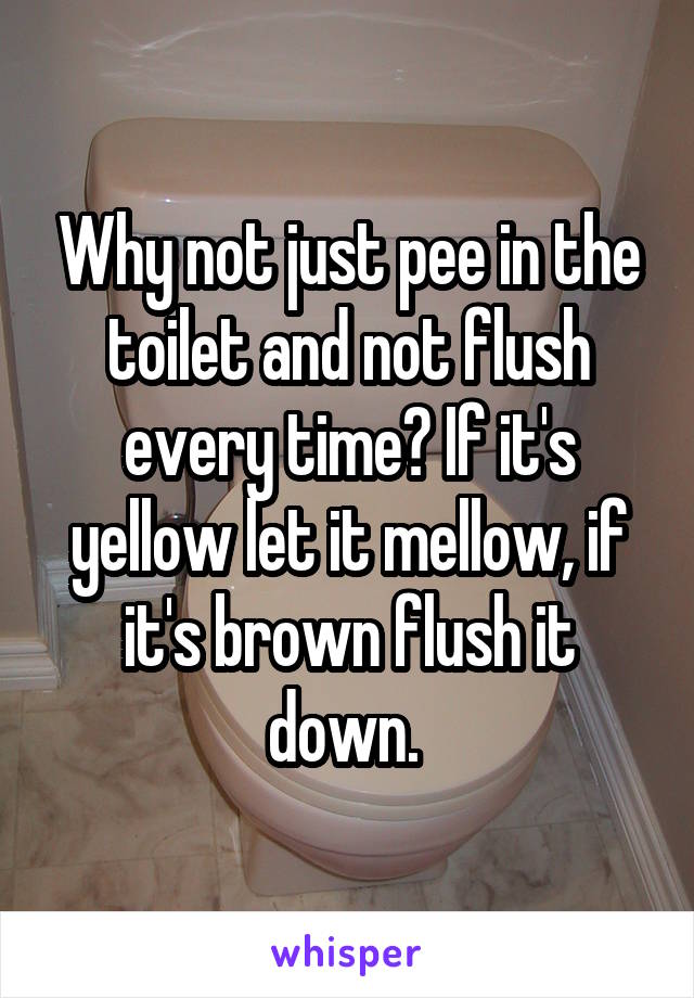 Why not just pee in the toilet and not flush every time? If it's yellow let it mellow, if it's brown flush it down. 
