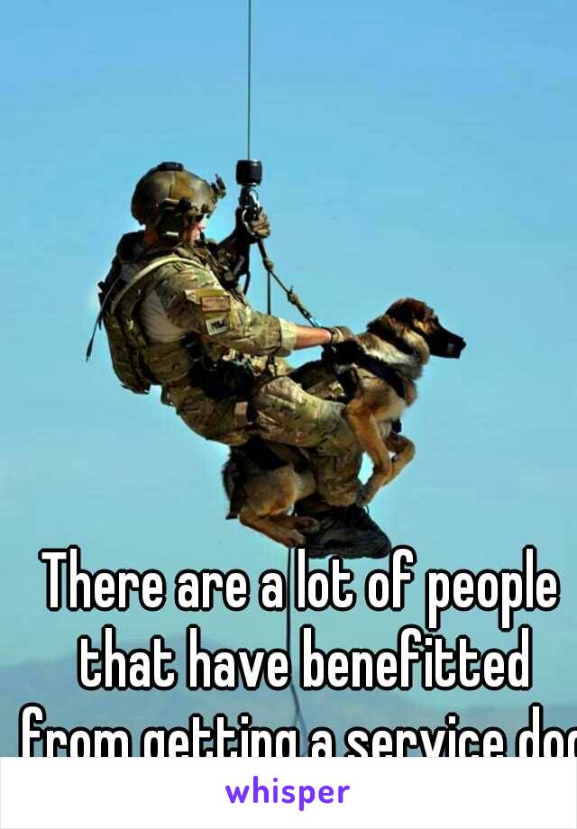There are a lot of people that have benefitted from getting a service dog.