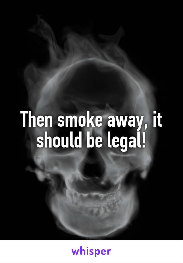 Then smoke away, it should be legal!