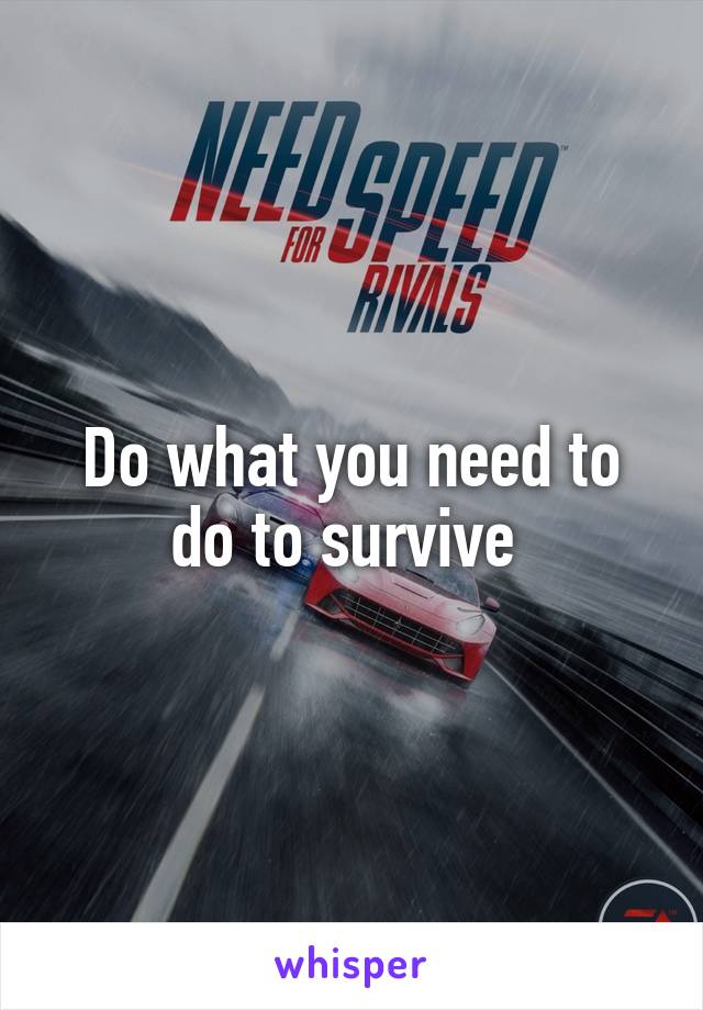 Do what you need to do to survive 