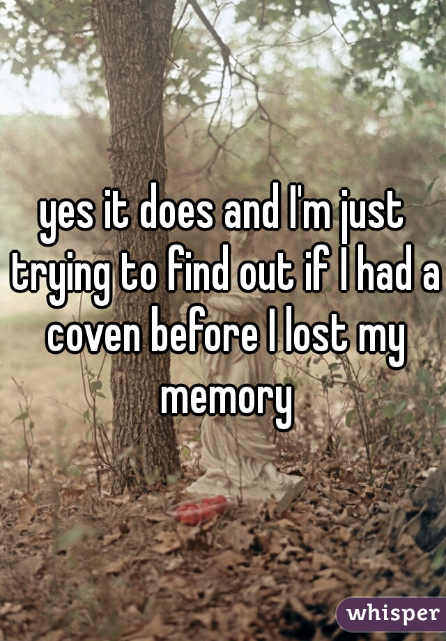 yes it does and I'm just trying to find out if I had a coven before I lost my memory