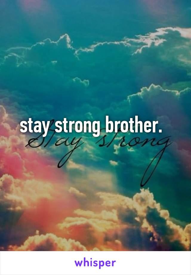 stay strong brother.  
 