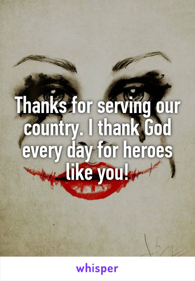 Thanks for serving our country. I thank God every day for heroes like you!