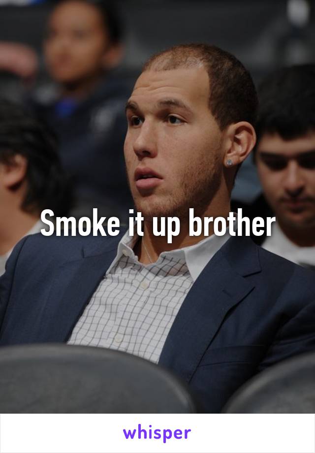 Smoke it up brother