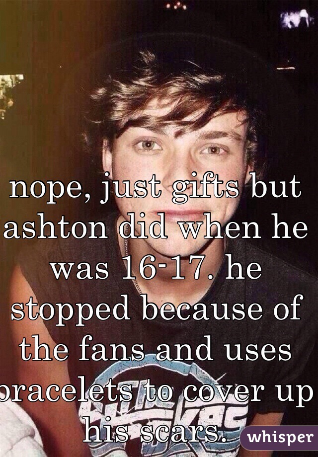 nope, just gifts but ashton did when he was 16-17. he stopped because of the fans and uses bracelets to cover up his scars.