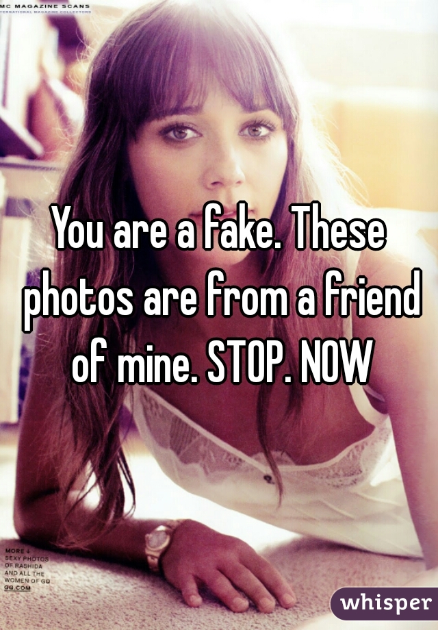 You are a fake. These photos are from a friend of mine. STOP. NOW