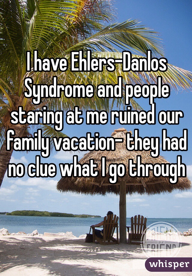 I have Ehlers-Danlos Syndrome and people staring at me ruined our family vacation- they had no clue what I go through