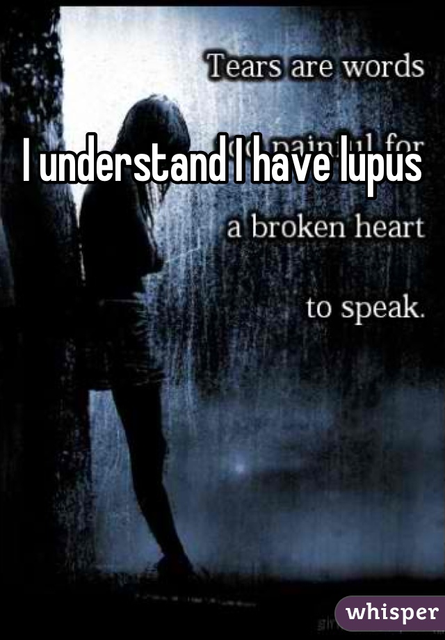 I understand I have lupus