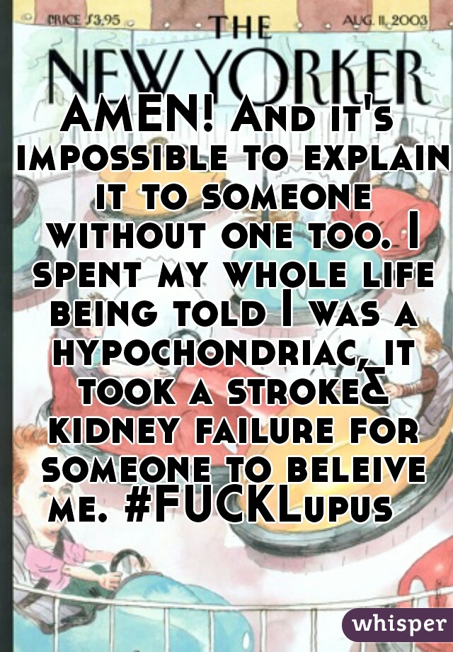 AMEN! And it's impossible to explain it to someone without one too. I spent my whole life being told I was a hypochondriac, it took a stroke& kidney failure for someone to beleive me. #FUCKLupus  