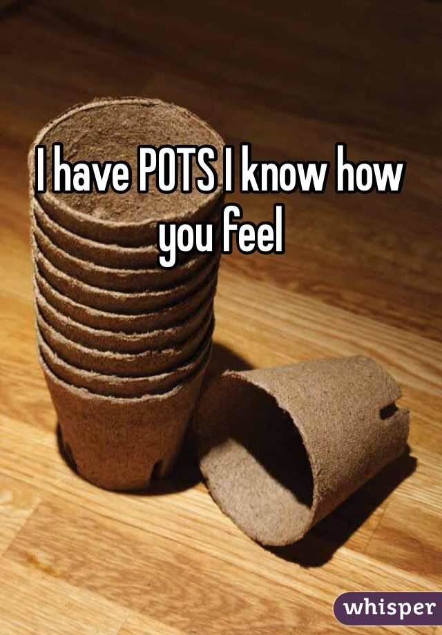 I have POTS I know how you feel