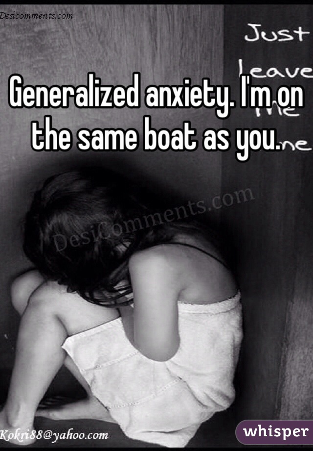 Generalized anxiety. I'm on the same boat as you. 