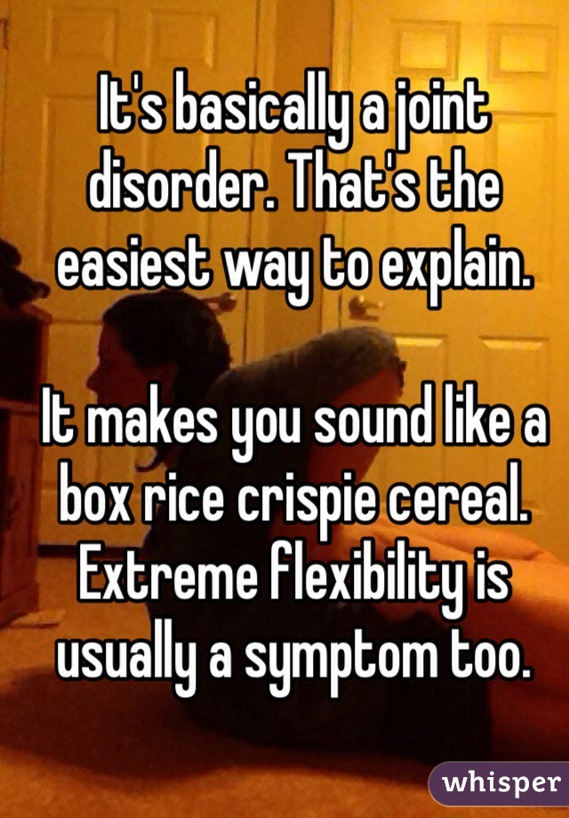 It's basically a joint disorder. That's the easiest way to explain. 

It makes you sound like a box rice crispie cereal. Extreme flexibility is usually a symptom too.  