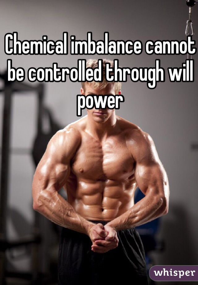 Chemical imbalance cannot be controlled through will power