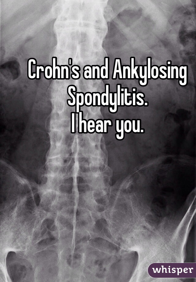 Crohn's and Ankylosing Spondylitis. 
I hear you. 