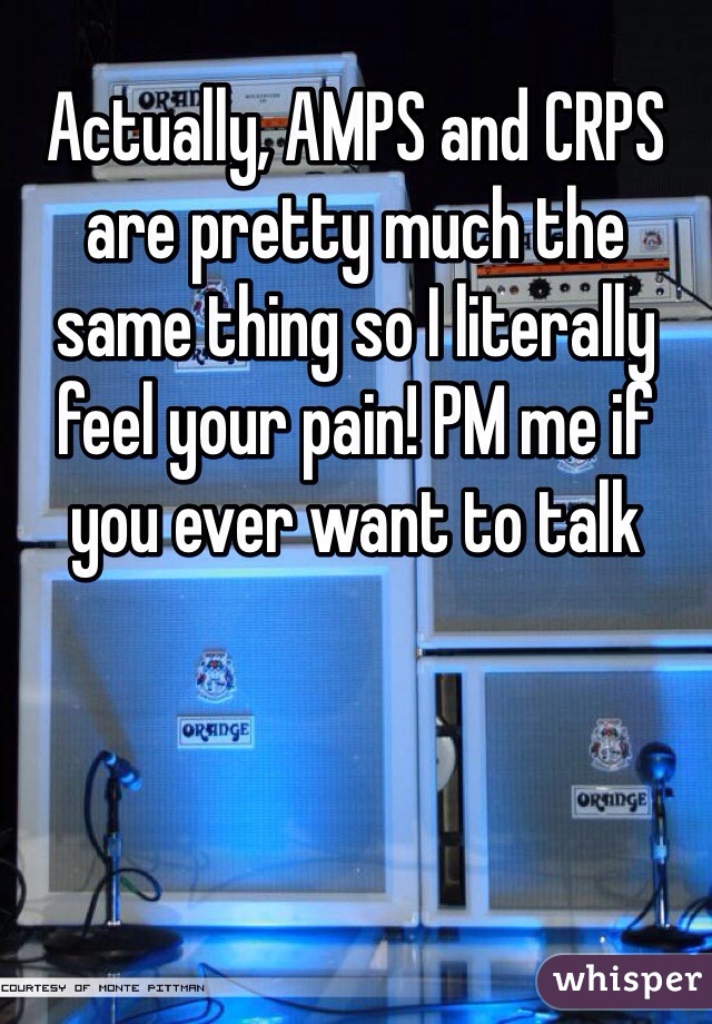 Actually, AMPS and CRPS are pretty much the same thing so I literally feel your pain! PM me if you ever want to talk 