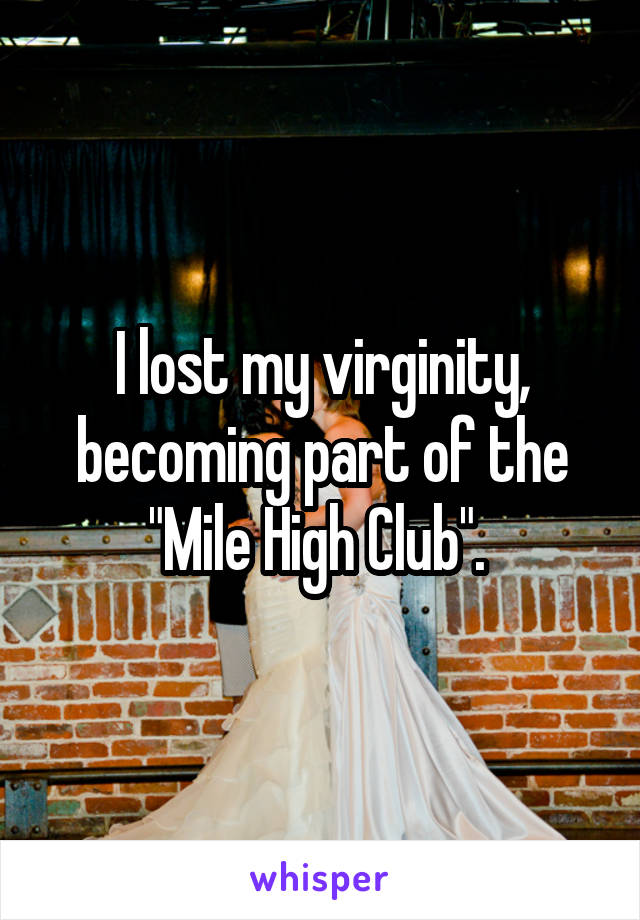 I lost my virginity, becoming part of the "Mile High Club". 