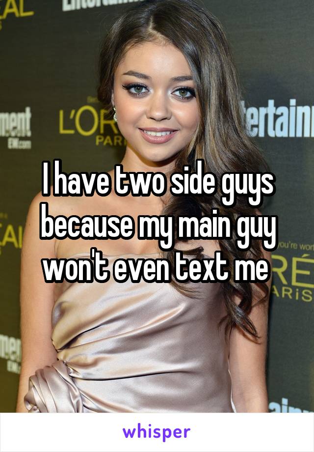 I have two side guys because my main guy won't even text me 