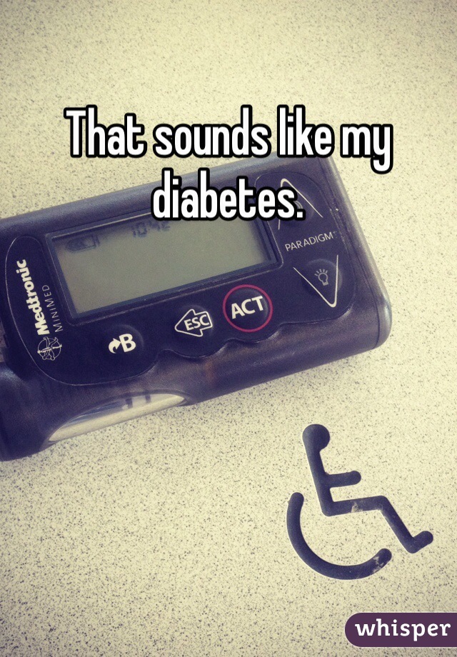 That sounds like my diabetes. 