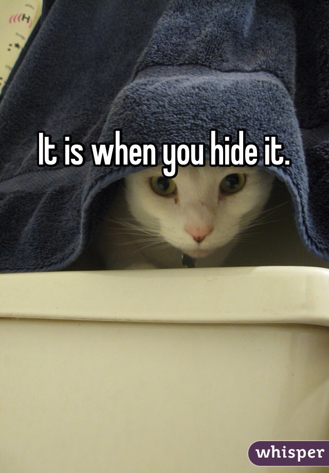 It is when you hide it. 