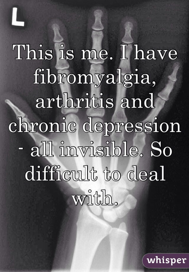 This is me. I have fibromyalgia, arthritis and chronic depression - all invisible. So difficult to deal with. 