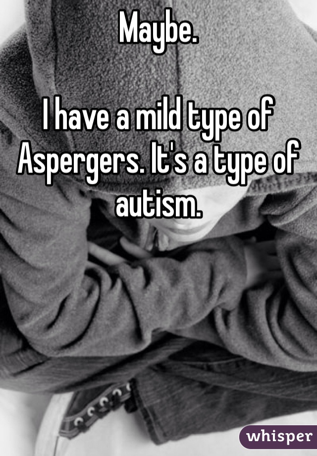 Maybe. 

I have a mild type of Aspergers. It's a type of autism.