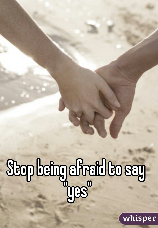 Stop being afraid to say "yes"