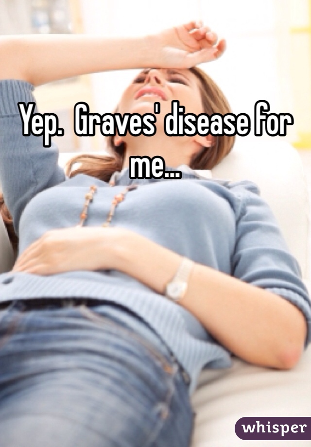 Yep.  Graves' disease for me...