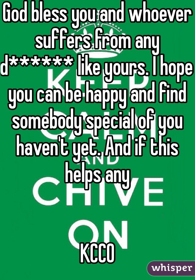 God bless you and whoever suffers from any d****** like yours. I hope you can be happy and find somebody special of you haven't yet. And if this helps any


KCCO 