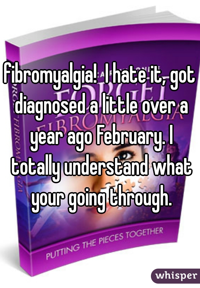 fibromyalgia!  I hate it, got diagnosed a little over a year ago February. I totally understand what your going through.