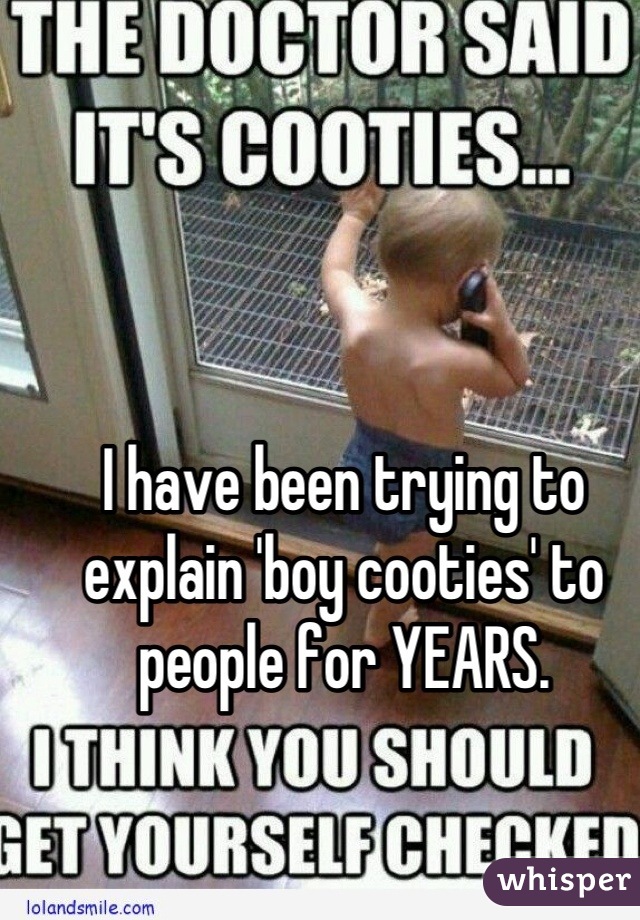 I have been trying to explain 'boy cooties' to people for YEARS.